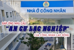 Đáp ứng nhu cầu “an cư lạc nghiệp” của công nhân lao động