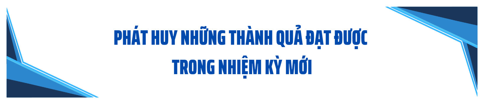 Tiếp tục phát huy những thành quả trong nhiệm kỳ mới