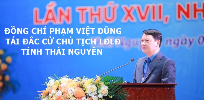 Đồng chí Phạm Việt Dũng tái đắc cử Chủ tịch LĐLĐ tỉnh Thái Nguyên