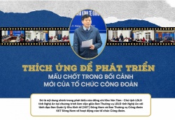 Thích ứng để phát triển: Mấu chốt trong bối cảnh mới của tổ chức Công đoàn