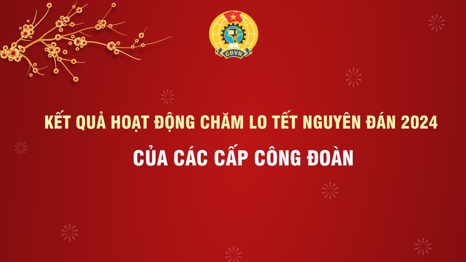 Kết quả chăm lo Tết Nguyên đán 2024 của các cấp công đoàn