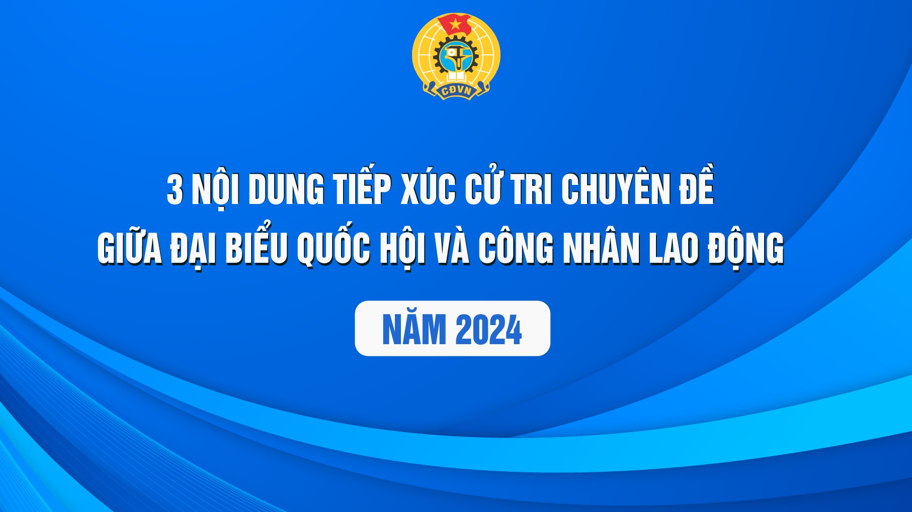 3 nội dung tiếp xúc cử tri giữa Đại biểu Quốc hội với công nhân lao động năm 2024