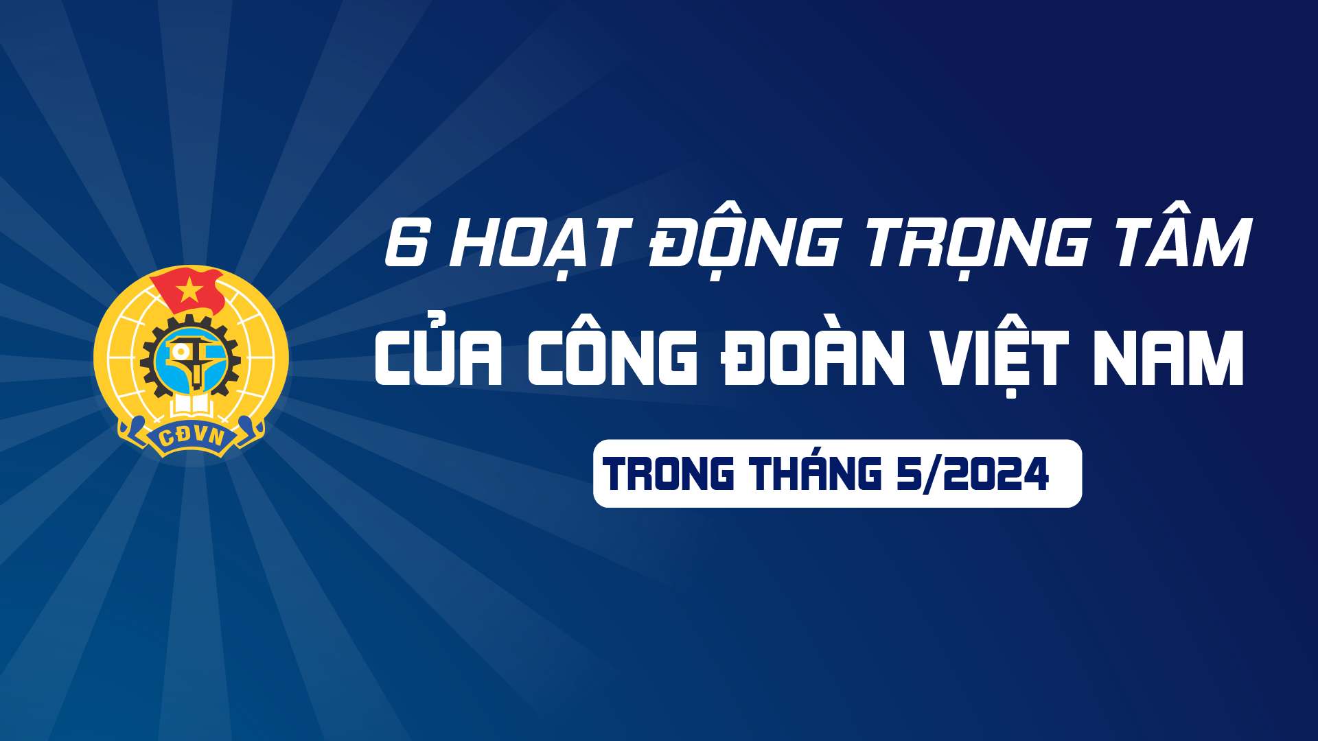 6 hoạt động trọng tâm của Công đoàn Việt Nam trong tháng 5/2024