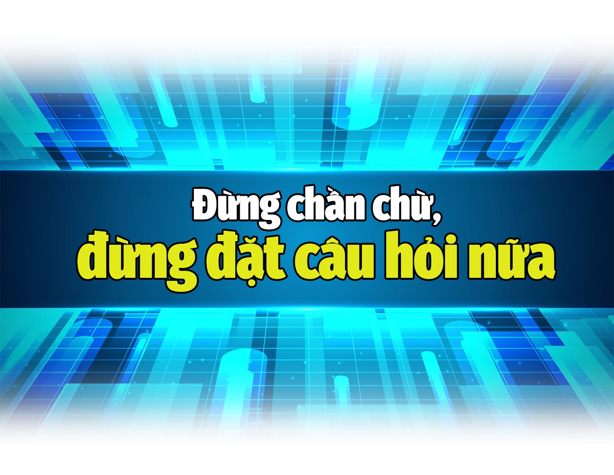 “Đừng đặt câu hỏi nữa, hãy bắt tay ngay vào chuyển đổi số!”