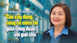 Đồng chí Phạm Thị Thanh Tâm: “Cần xây dựng, củng cố niềm tin giữa công đoàn với giới chủ”