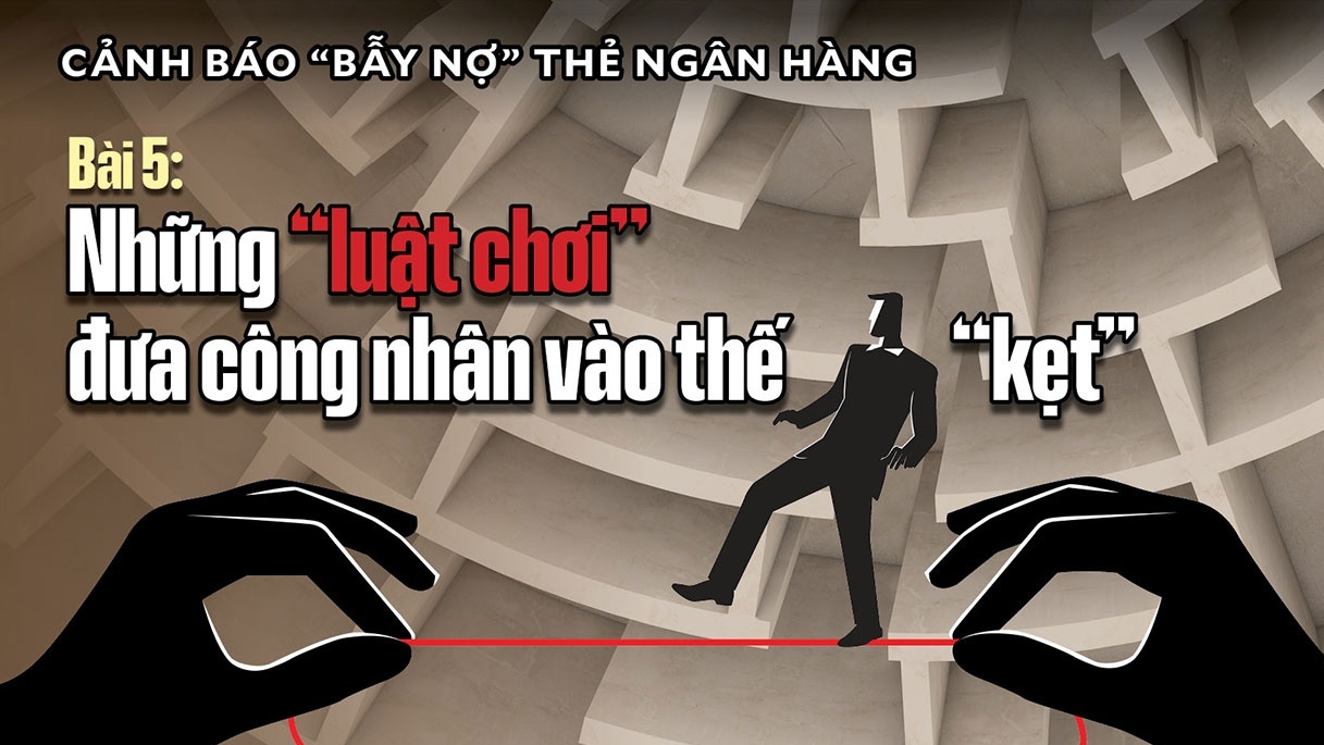 Bài 5: Những “luật chơi” đưa công nhân vào thế “kẹt”