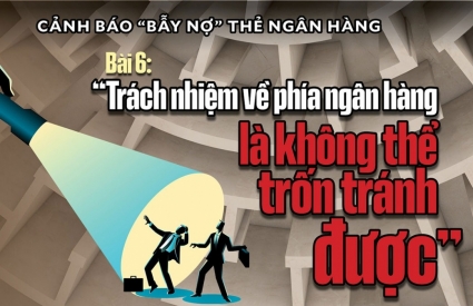 Bài 6: “Trách nhiệm về phía ngân hàng là không thể trốn tránh được”