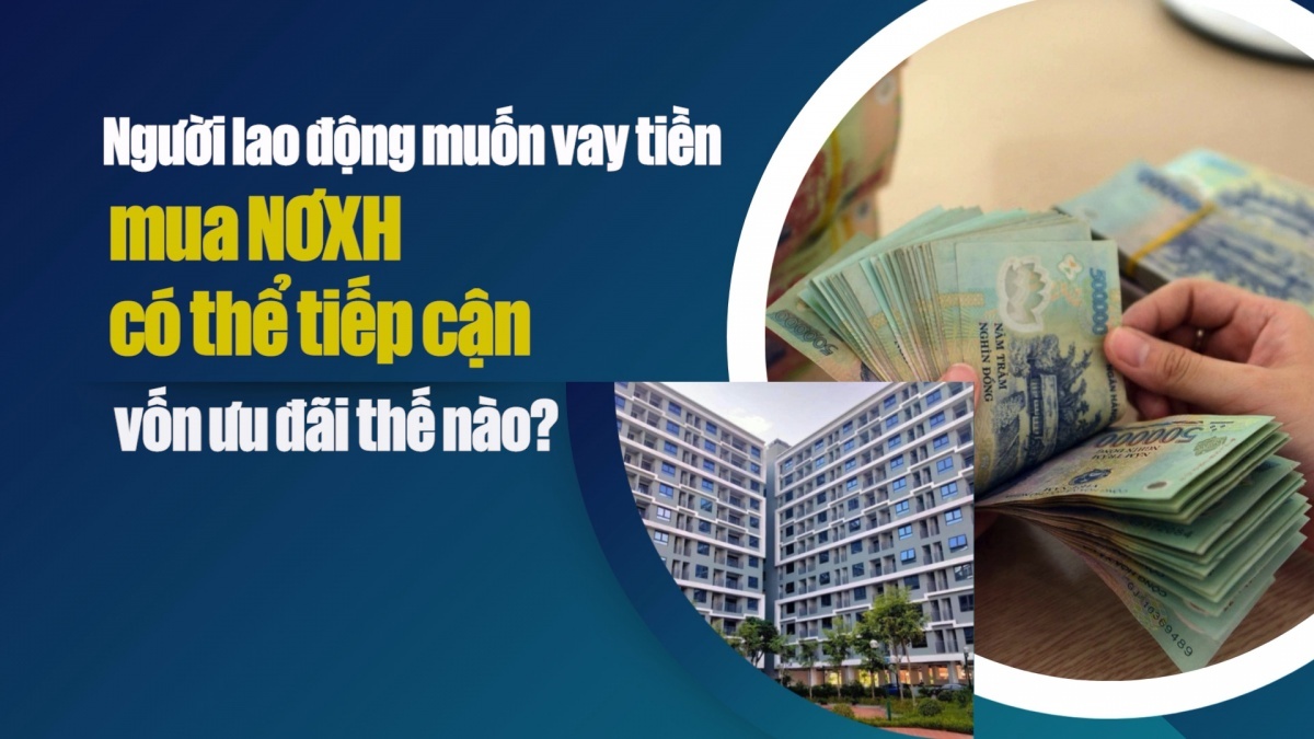 Muốn vay tiền mua nhà ở xã hội, người lao động có thể tiếp cận vốn ưu đãi thế nào?