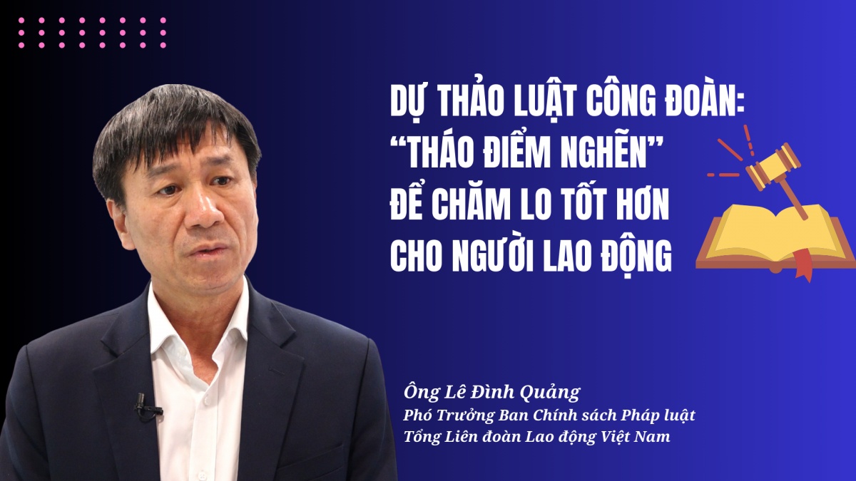 Dự thảo Luật Công đoàn: “Tháo điểm nghẽn" để chăm lo tốt hơn cho người lao động