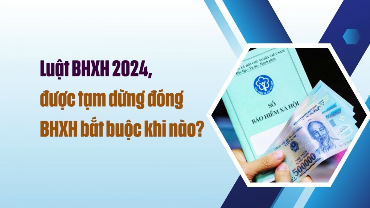 Luật BHXH 2024, được tạm dừng đóng BHXH bắt buộc khi nào?