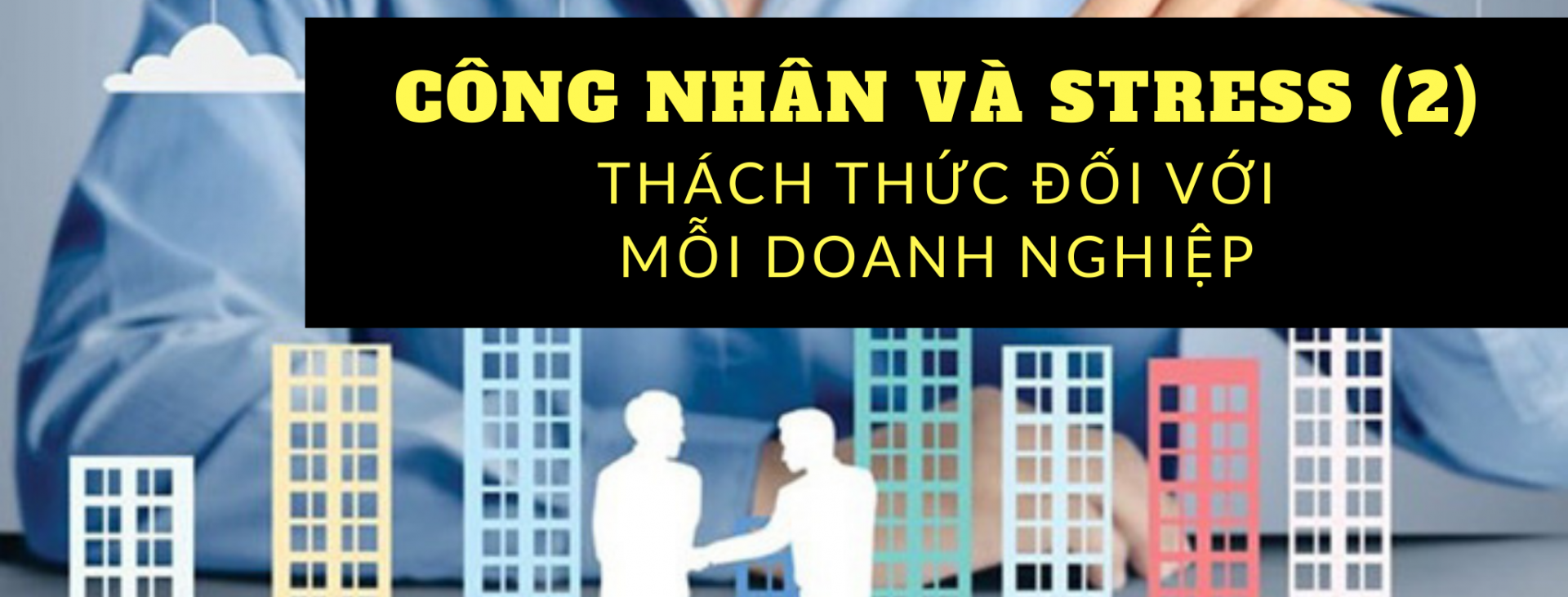 Công nhân và stress -  Bài 2:  Thách thức đối với mỗi doanh nghiệp