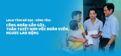 LĐLĐ Bà Rịa - Vũng Tàu: Công đoàn gần gũi, thân thiết hơn với đoàn viên, người lao động