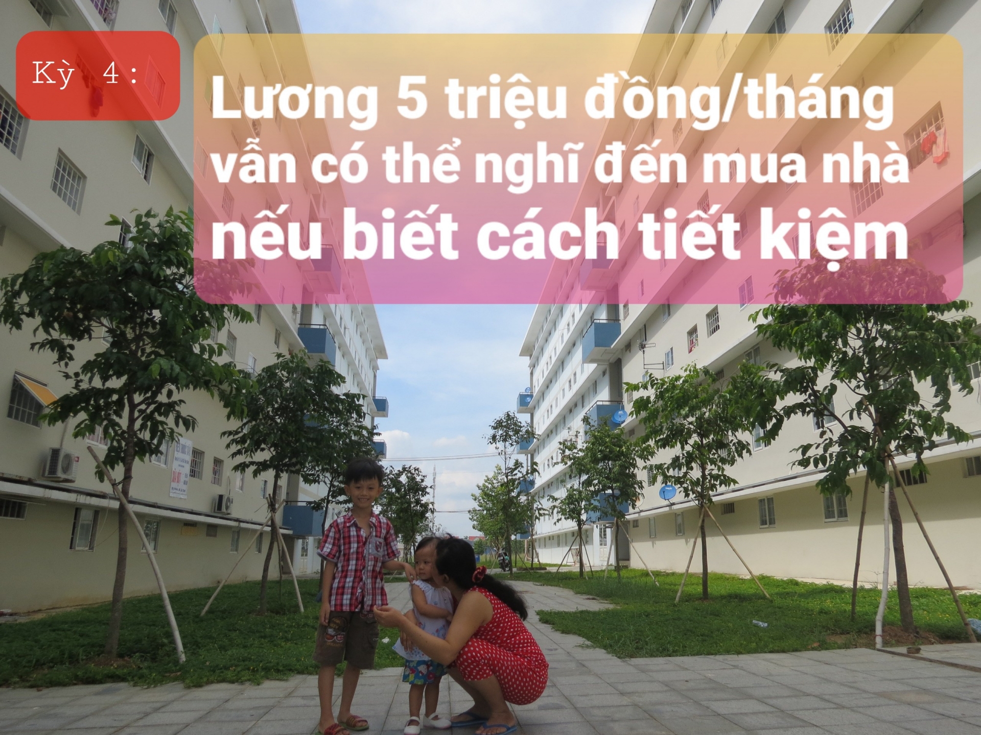 Kỳ 4: Lương 5 triệu đồng/tháng vẫn có thể nghĩ đến việc mua nhà nếu biết cách tiết kiệm