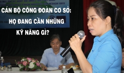 Cán bộ công đoàn cơ sở: Họ đang cần những kỹ năng gì?