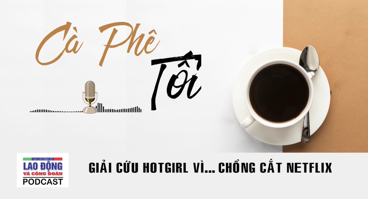 Podcast game doi thuong
: Giải cứu hotgirl vì… chồng cắt Netflix