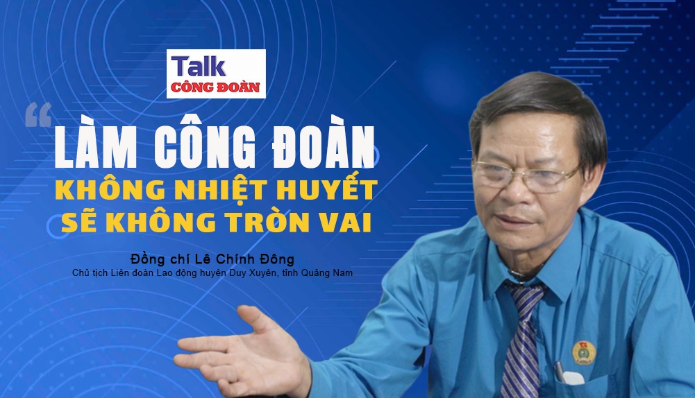 "Làm công đoàn không nhiệt huyết sẽ không tròn vai"