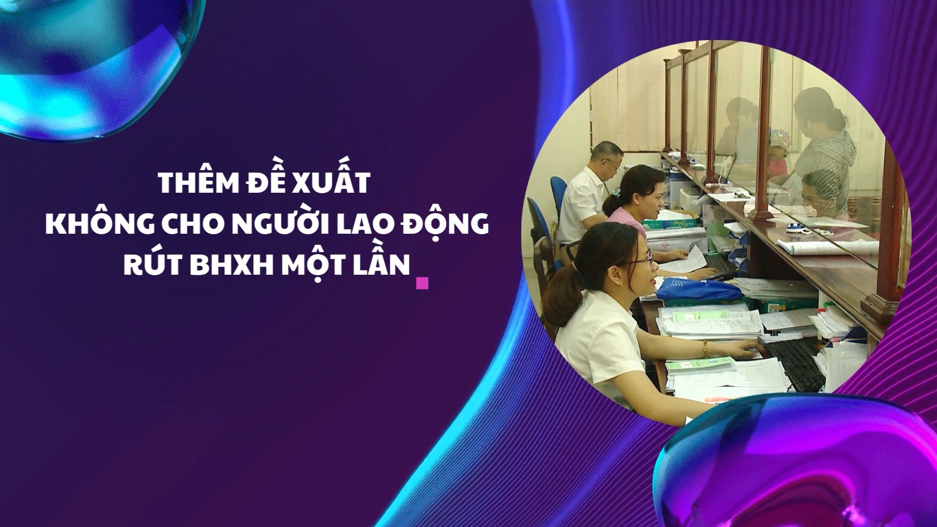 Thêm đề xuất không cho người lao động rút BHXH một lần