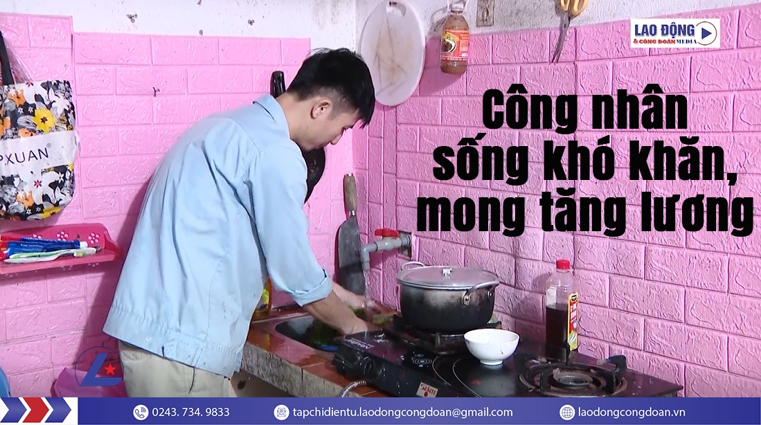 Công nhân sống khó khăn, mong tăng lương