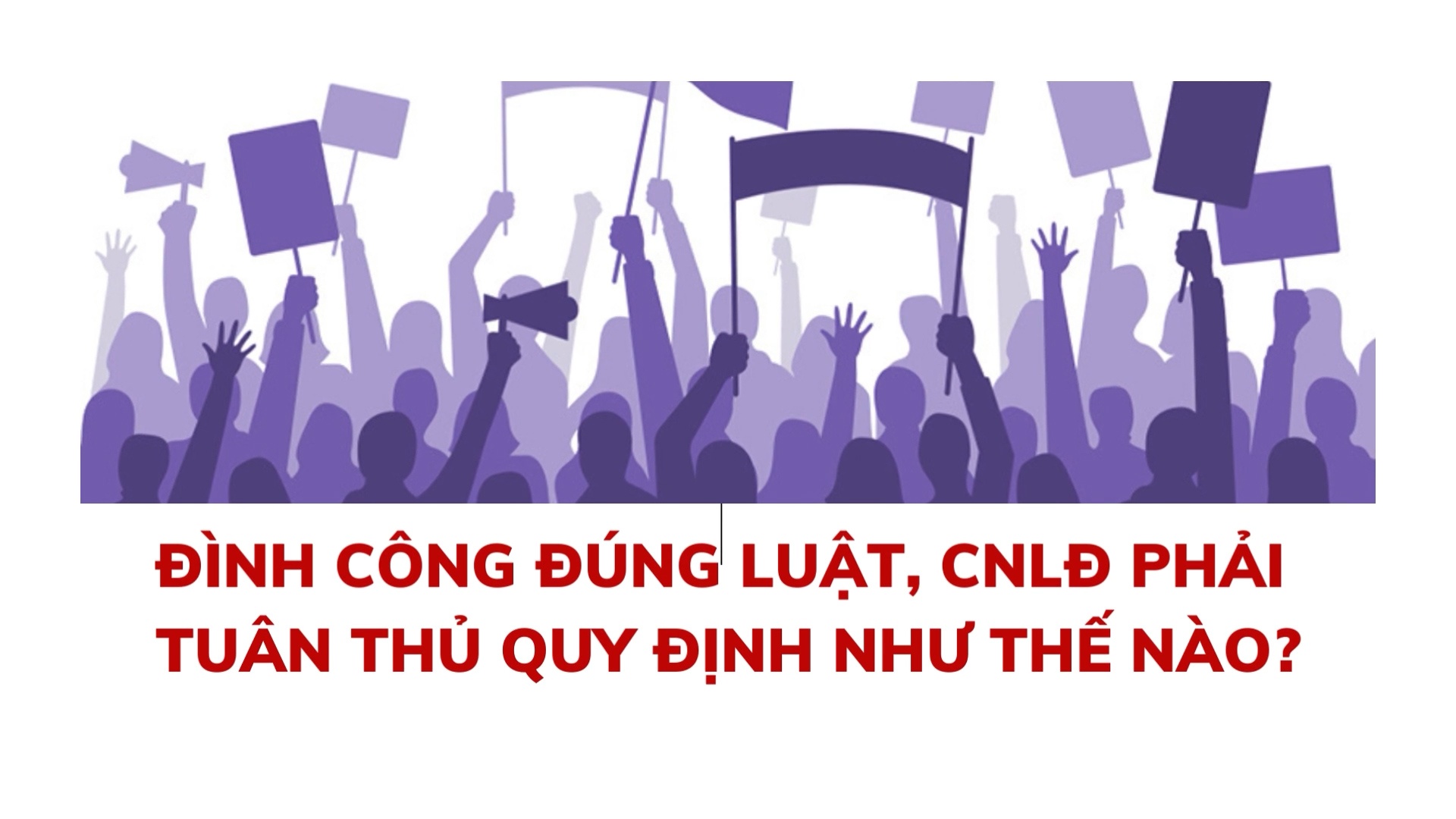 Đình công đúng luật, công nhân lao động phải tuân thủ quy định như thế nào?