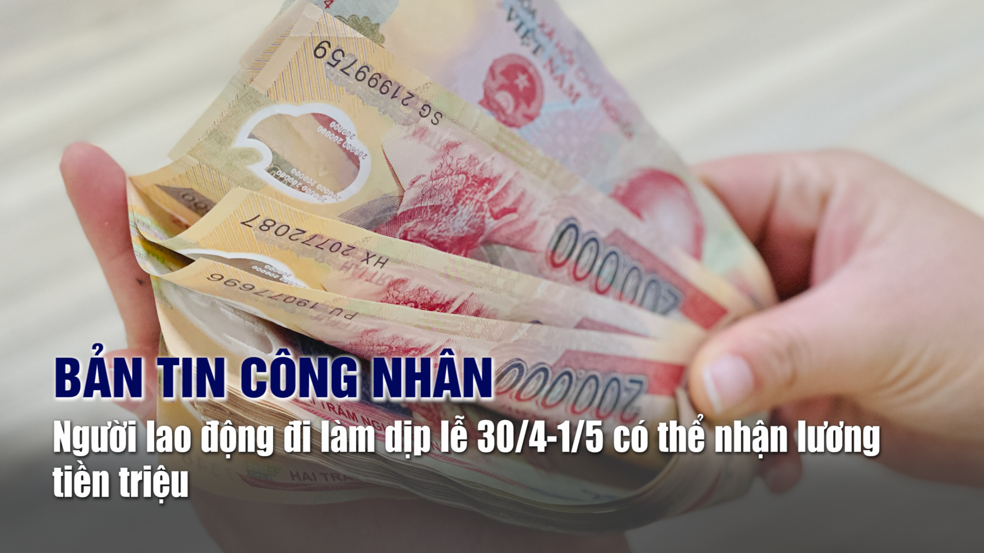 Bản tin công nhân: Người lao động đi làm dịp lễ 30/4 - 1/5 có thể nhận lương tiền triệu