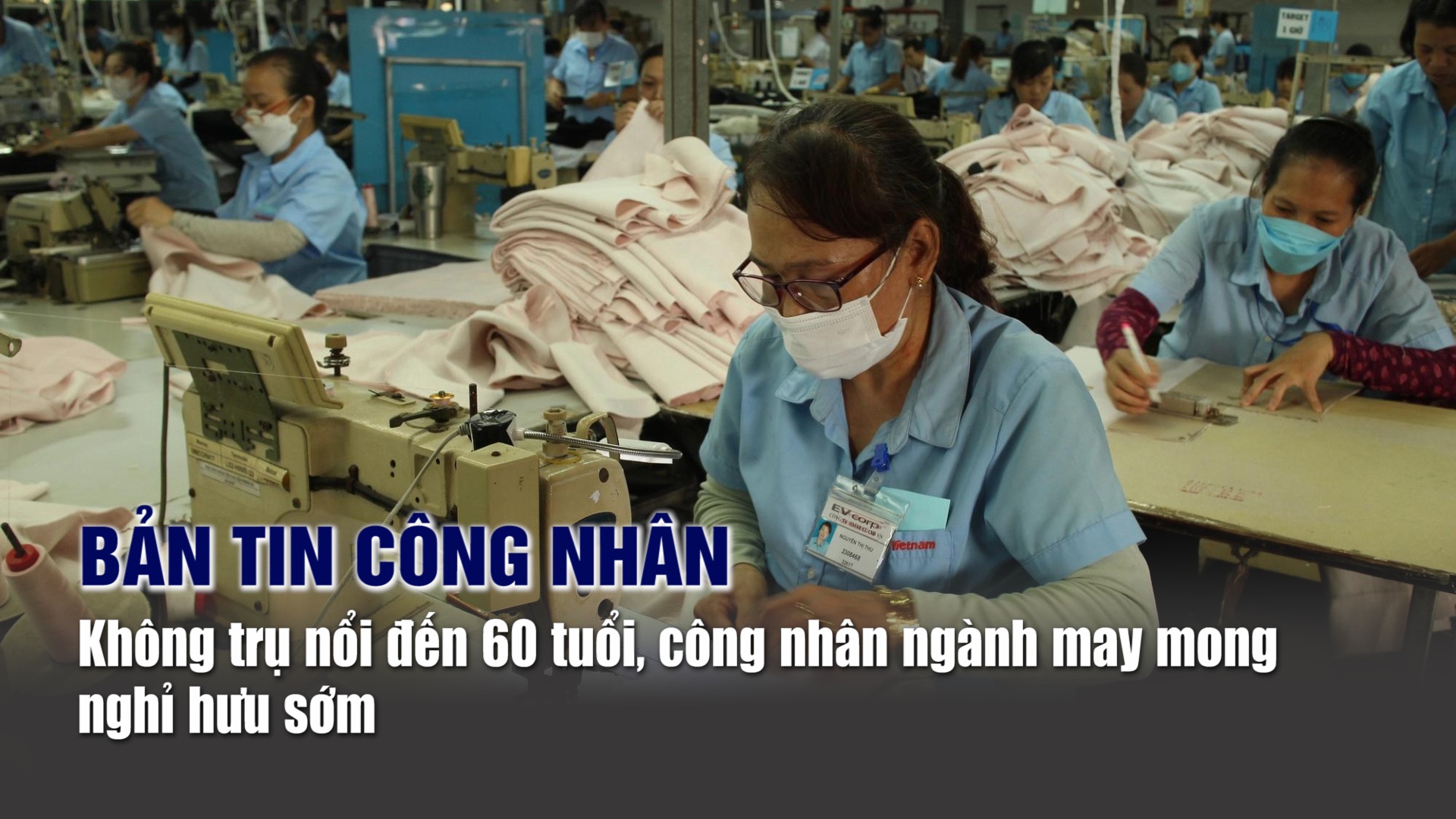 Bản tin công nhân: Không trụ nổi đến 60 tuổi, công nhân ngành may mong được nghỉ hưu sớm