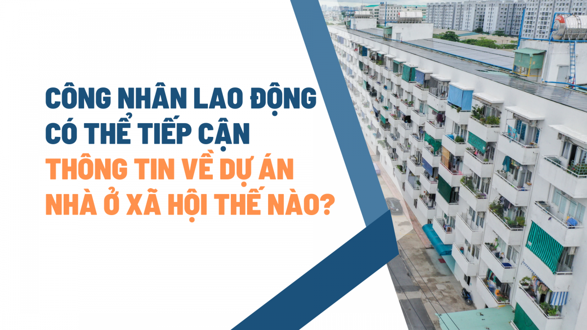 Công nhân lao động có thể tiếp cận thông tin về dự án nhà ở xã hội thế nào?